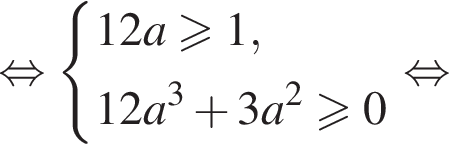  рав­но­силь­но си­сте­ма вы­ра­же­ний  новая стро­ка 12a боль­ше или равно 1 , новая стро­ка 12a в кубе плюс 3a в квад­ра­те боль­ше или равно 0 конец си­сте­мы . рав­но­силь­но 