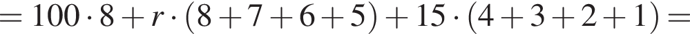 =100 умно­жить на 8 плюс r умно­жить на левая круг­лая скоб­ка 8 плюс 7 плюс 6 плюс 5 пра­вая круг­лая скоб­ка плюс 15 умно­жить на левая круг­лая скоб­ка 4 плюс 3 плюс 2 плюс 1 пра­вая круг­лая скоб­ка =