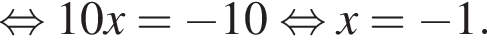  рав­но­силь­но 10x= минус 10 рав­но­силь­но x= минус 1.