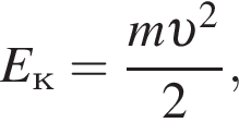 E_к= дробь: чис­ли­тель: m v в квад­ра­те , зна­ме­на­тель: 2 конец дроби , 