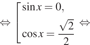  рав­но­силь­но со­во­куп­ность вы­ра­же­ний синус x=0, ко­си­нус x= дробь: чис­ли­тель: ко­рень из 2 , зна­ме­на­тель: 2 конец дроби конец со­во­куп­но­сти . рав­но­силь­но 