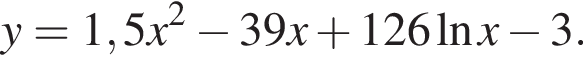 y=1,5x в квад­ра­те минус 39x плюс 126 на­ту­раль­ный ло­га­рифм x минус 3.