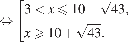 равносильно совокупность выражений 3 меньше x меньше или равно 10 минус корень из: начало аргумента: 43 конец аргумента ,x\geqslant10 плюс корень из: начало аргумента: 43 конец аргумента . конец совокупности .
