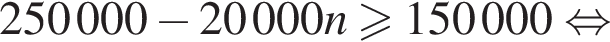 250000 минус 20000n боль­ше или равно 150000 рав­но­силь­но 