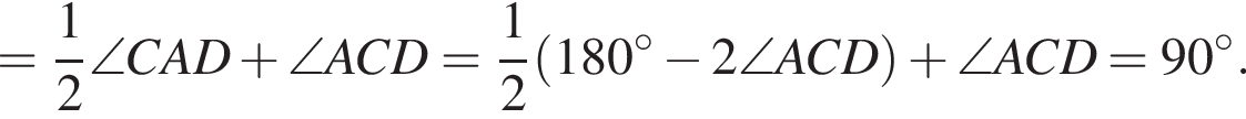 = дробь: чис­ли­тель: 1, зна­ме­на­тель: 2 конец дроби \angle CAD плюс \angle ACD = дробь: чис­ли­тель: 1, зна­ме­на­тель: 2 конец дроби левая круг­лая скоб­ка 180 гра­ду­сов минус 2 \angle ACD пра­вая круг­лая скоб­ка плюс \angle ACD = 90 гра­ду­сов.