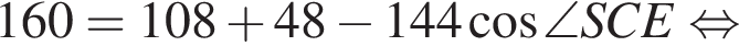  160=108 плюс 48 минус 144 ко­си­нус \angle S C E рав­но­силь­но 