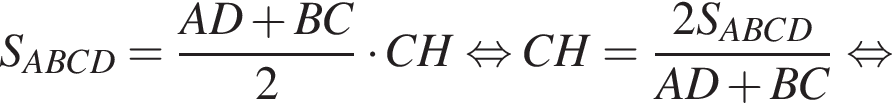  S_ABCD = дробь: чис­ли­тель: AD плюс BC, зна­ме­на­тель: 2 конец дроби умно­жить на CH рав­но­силь­но CH = дробь: чис­ли­тель: 2S_ABCD, зна­ме­на­тель: AD плюс BC конец дроби рав­но­силь­но 