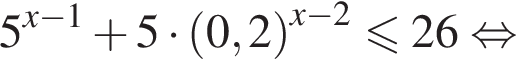 5 в сте­пе­ни левая круг­лая скоб­ка x минус 1 пра­вая круг­лая скоб­ка плюс 5 умно­жить на левая круг­лая скоб­ка 0,2 пра­вая круг­лая скоб­ка в сте­пе­ни левая круг­лая скоб­ка x минус 2 пра­вая круг­лая скоб­ка мень­ше или равно 26 рав­но­силь­но 