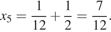 x_5= дробь: чис­ли­тель: 1, зна­ме­на­тель: 12 конец дроби плюс дробь: чис­ли­тель: 1, зна­ме­на­тель: 2 конец дроби = дробь: чис­ли­тель: 7, зна­ме­на­тель: 12 конец дроби . 