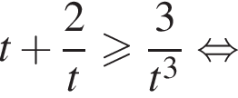 t плюс дробь: чис­ли­тель: 2, зна­ме­на­тель: t конец дроби боль­ше или равно дробь: чис­ли­тель: 3, зна­ме­на­тель: конец дроби t в кубе рав­но­силь­но 