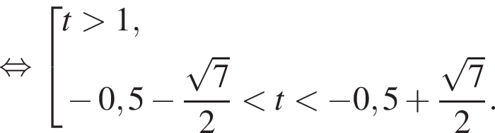 равносильно совокупность выражений t больше 1, минус 0,5 минус дробь: числитель: корень из: начало аргумента: 7 конец аргумента , знаменатель: 2 конец дроби меньше t меньше минус 0,5 плюс дробь: числитель: корень из: начало аргумента: 7 конец аргумента , знаменатель: 2 конец дроби . конец совокупности .