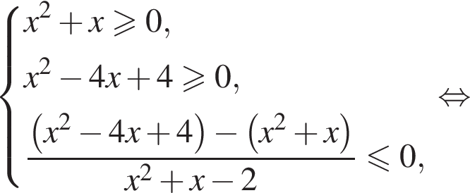  си­сте­ма вы­ра­же­ний x в квад­ра­те плюс x\geqslant0, x в квад­ра­те минус 4x плюс 4 боль­ше или равно 0, дробь: чис­ли­тель: левая круг­лая скоб­ка x в квад­ра­те минус 4x плюс 4 пра­вая круг­лая скоб­ка минус левая круг­лая скоб­ка x в квад­ра­те плюс x пра­вая круг­лая скоб­ка , зна­ме­на­тель: x в квад­ра­те плюс x минус 2 конец дроби мень­ше или равно 0, конец си­сте­мы рав­но­силь­но 