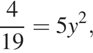 дробь: числитель: 4, знаменатель: 19 конец дроби =5y в квадрате ,