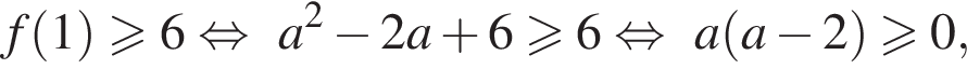 f левая круг­лая скоб­ка 1 пра­вая круг­лая скоб­ка боль­ше или равно 6 рав­но­силь­но a в квад­ра­те минус 2a плюс 6 боль­ше или равно 6 рав­но­силь­но a левая круг­лая скоб­ка a минус 2 пра­вая круг­лая скоб­ка боль­ше или равно 0,