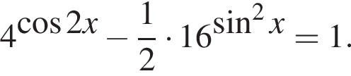 4 в сте­пе­ни левая круг­лая скоб­ка ко­си­нус 2x пра­вая круг­лая скоб­ка минус дробь: чис­ли­тель: 1, зна­ме­на­тель: 2 конец дроби умно­жить на 16 в сте­пе­ни левая круг­лая скоб­ка синус в квад­ра­те x пра­вая круг­лая скоб­ка =1.