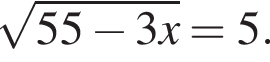  ко­рень из: на­ча­ло ар­гу­мен­та: 55 минус 3x конец ар­гу­мен­та =5.