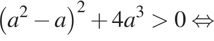  левая круг­лая скоб­ка a в квад­ра­те минус a пра­вая круг­лая скоб­ка в квад­ра­те плюс 4a в кубе боль­ше 0 рав­но­силь­но 