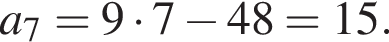 a_7 = 9 умно­жить на 7 минус 48 = 15.