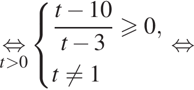 \undersett боль­ше 0\mathop рав­но­силь­но си­сте­ма вы­ра­же­ний дробь: чис­ли­тель: t минус 10, зна­ме­на­тель: t минус 3 конец дроби боль­ше или равно 0,t не равно 1 конец си­сте­мы . рав­но­силь­но 