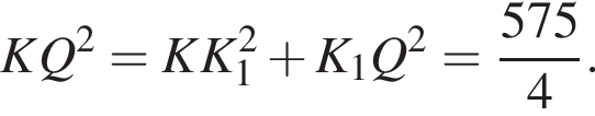 KQ в квад­ра­те =KK_1 в квад­ра­те плюс K_1Q в квад­ра­те = дробь: чис­ли­тель: 575, зна­ме­на­тель: 4 конец дроби . 