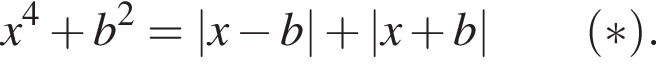 x в сте­пе­ни 4 плюс b в квад­ра­те = |x минус b| плюс |x плюс b| \qquad левая круг­лая скоб­ка * пра­вая круг­лая скоб­ка .