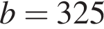 b = 325