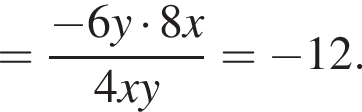 = дробь: чис­ли­тель: минус 6y умно­жить на 8x, зна­ме­на­тель: 4xy конец дроби = минус 12. 