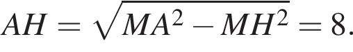 AH= корень из: начало аргумента: MA в квадрате минус MH в квадрате конец аргумента =8.