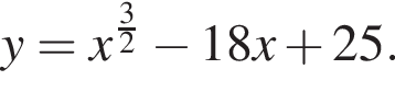 y=x в степени левая круглая скобка дробь: числитель: 3, знаменатель: 2 конец дроби правая круглая скобка минус 18x плюс 25.
