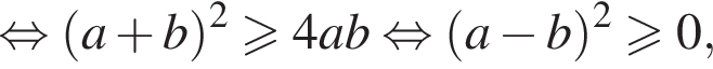 равносильно левая круглая скобка a плюс b правая круглая скобка в квадрате больше или равно 4ab равносильно левая круглая скобка a минус b правая круглая скобка в квадрате больше или равно 0,