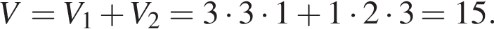 V=V_1 плюс V_2=3 умно­жить на 3 умно­жить на 1 плюс 1 умно­жить на 2 умно­жить на 3=15.