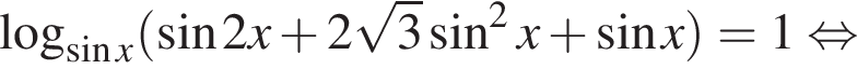логарифм по основанию левая круглая скобка синус x правая круглая скобка левая круглая скобка синус 2x плюс 2 корень из 3 синус в квадрате x плюс синус x правая круглая скобка = 1 равносильно