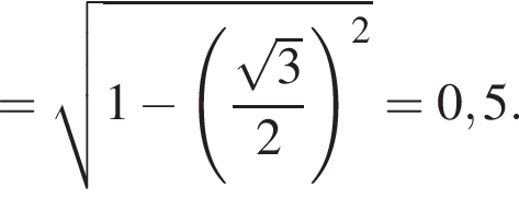 = ко­рень из: на­ча­ло ар­гу­мен­та: 1 минус левая круг­лая скоб­ка дробь: чис­ли­тель: ко­рень из 3 , зна­ме­на­тель: 2 конец дроби пра­вая круг­лая скоб­ка в сте­пе­ни левая круг­лая скоб­ка 2 конец ар­гу­мен­та пра­вая круг­лая скоб­ка =0,5. 
