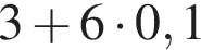3 плюс 6 умно­жить на 0,1