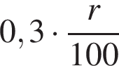 0,3 умно­жить на дробь: чис­ли­тель: r, зна­ме­на­тель: 100 конец дроби 