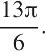  дробь: чис­ли­тель: 13 Пи , зна­ме­на­тель: 6 конец дроби . 