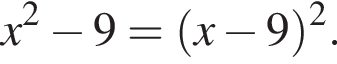 x в квад­ра­те минус 9= левая круг­лая скоб­ка x минус 9 пра­вая круг­лая скоб­ка в квад­ра­те .