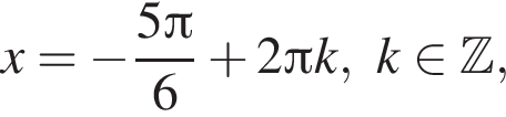 x= минус дробь: чис­ли­тель: 5 Пи , зна­ме­на­тель: 6 конец дроби плюс 2 Пи k,k при­над­ле­жит Z , 