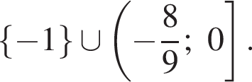  левая фи­гур­ная скоб­ка минус 1 пра­вая фи­гур­ная скоб­ка \cup левая круг­лая скоб­ка минус дробь: чис­ли­тель: 8, зна­ме­на­тель: 9 конец дроби ;0 пра­вая квад­рат­ная скоб­ка .