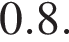 0.8.