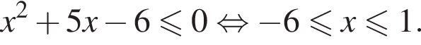 x в квад­ра­те плюс 5x минус 6 мень­ше или равно 0 рав­но­силь­но минус 6 мень­ше или равно x мень­ше или равно 1.