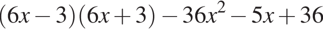  левая круг­лая скоб­ка 6x минус 3 пра­вая круг­лая скоб­ка левая круг­лая скоб­ка 6x плюс 3 пра­вая круг­лая скоб­ка минус 36x в квад­ра­те минус 5x плюс 36