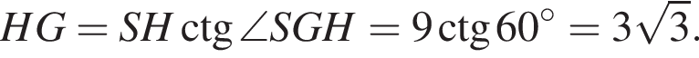 HG=SH\ctg\angle SGH=9\ctg 60 градусов=3 корень из: начало аргумента: 3 конец аргумента .