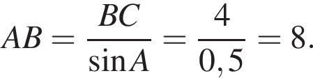 AB= дробь: чис­ли­тель: BC, зна­ме­на­тель: синус A конец дроби = дробь: чис­ли­тель: 4, зна­ме­на­тель: 0,5 конец дроби =8. 