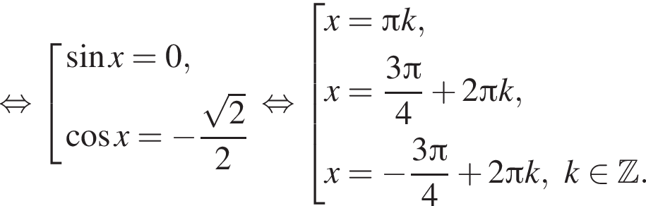  рав­но­силь­но со­во­куп­ность вы­ра­же­ний синус x = 0, ко­си­нус x = минус дробь: чис­ли­тель: ко­рень из 2 , зна­ме­на­тель: 2 конец дроби конец со­во­куп­но­сти . рав­но­силь­но со­во­куп­ность вы­ра­же­ний x = Пи k, x = дробь: чис­ли­тель: 3 Пи , зна­ме­на­тель: 4 конец дроби плюс 2 Пи k, x = минус дробь: чис­ли­тель: 3 Пи , зна­ме­на­тель: 4 конец дроби плюс 2 Пи k, k при­над­ле­жит Z . конец со­во­куп­но­сти . 