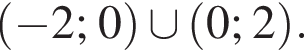 левая круглая скобка минус 2; 0 правая круглая скобка \cup левая круглая скобка 0; 2 правая круглая скобка .