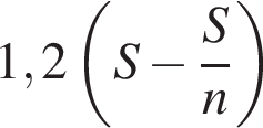 1,2 левая круг­лая скоб­ка S минус дробь: чис­ли­тель: S, зна­ме­на­тель: n конец дроби пра­вая круг­лая скоб­ка 