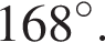 168 гра­ду­сов.