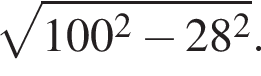  ко­рень из: на­ча­ло ар­гу­мен­та: 100 в квад­ра­те минус 28 в квад­ра­те конец ар­гу­мен­та .