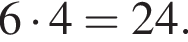 6 умножить на 4 = 24.